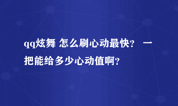 qq炫舞 怎么刷心动最快？ 一把能给多少心动值啊？