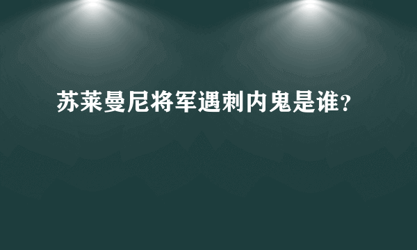 苏莱曼尼将军遇刺内鬼是谁？