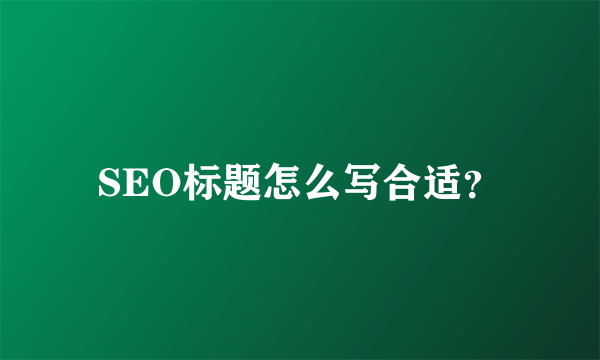 SEO标题怎么写合适？