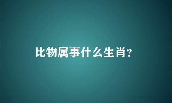 比物属事什么生肖？