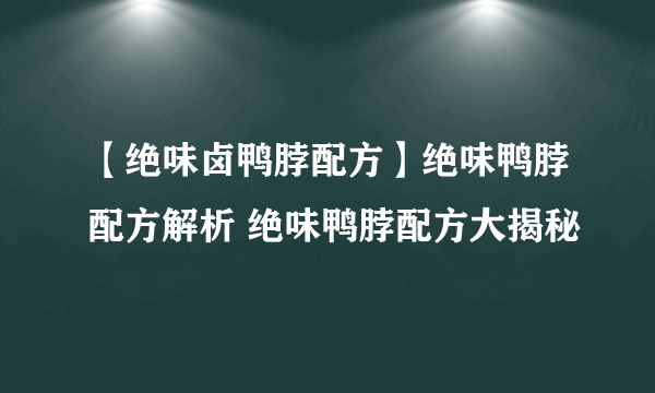 【绝味卤鸭脖配方】绝味鸭脖配方解析 绝味鸭脖配方大揭秘