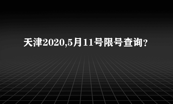 天津2020,5月11号限号查询？