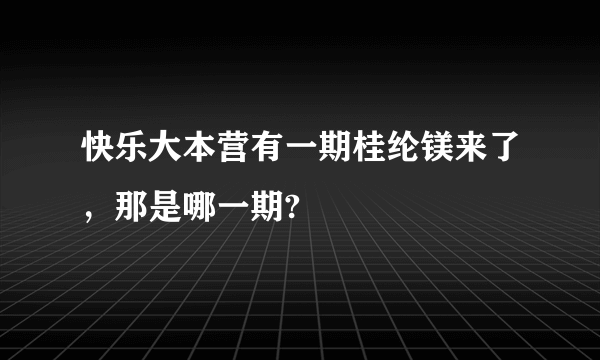 快乐大本营有一期桂纶镁来了，那是哪一期?