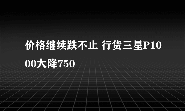 价格继续跌不止 行货三星P1000大降750