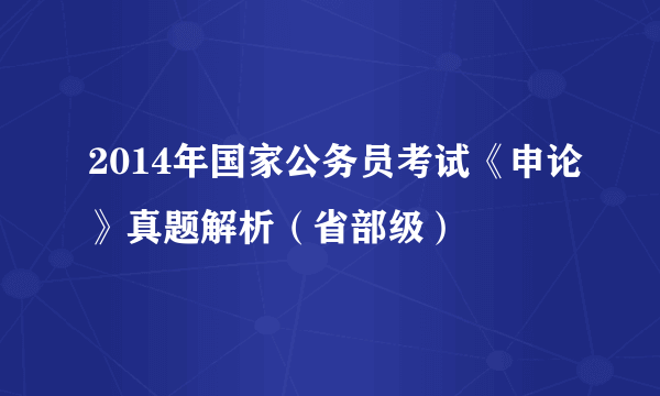 2014年国家公务员考试《申论》真题解析（省部级）