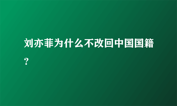 刘亦菲为什么不改回中国国籍？