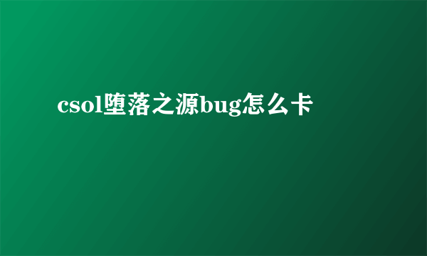 csol堕落之源bug怎么卡