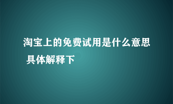 淘宝上的免费试用是什么意思 具体解释下