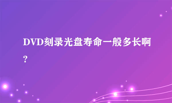 DVD刻录光盘寿命一般多长啊?