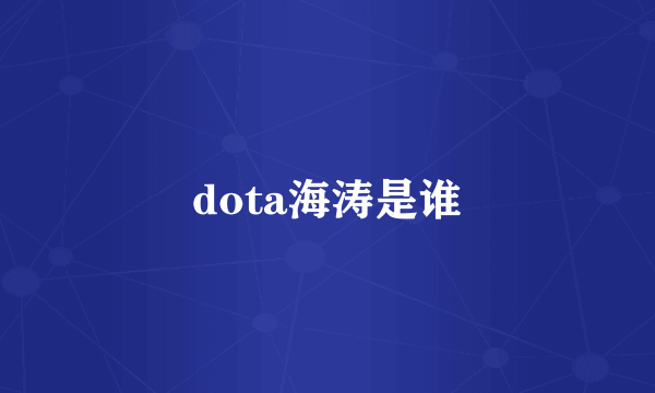 dota海涛是谁