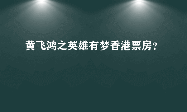 黄飞鸿之英雄有梦香港票房？