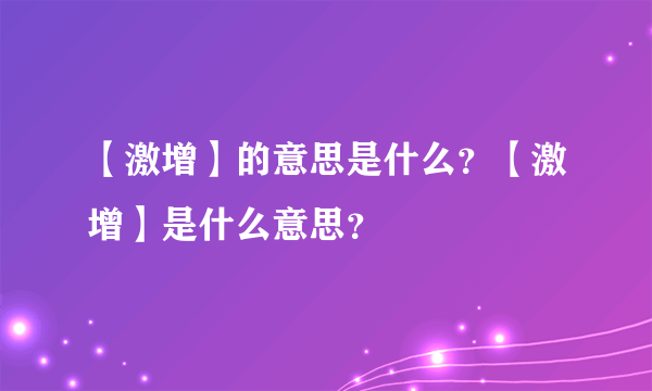 【激增】的意思是什么？【激增】是什么意思？