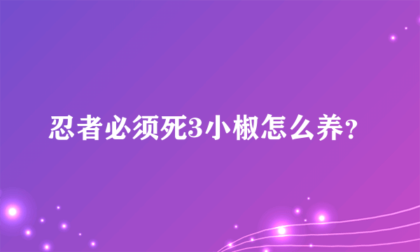 忍者必须死3小椒怎么养？