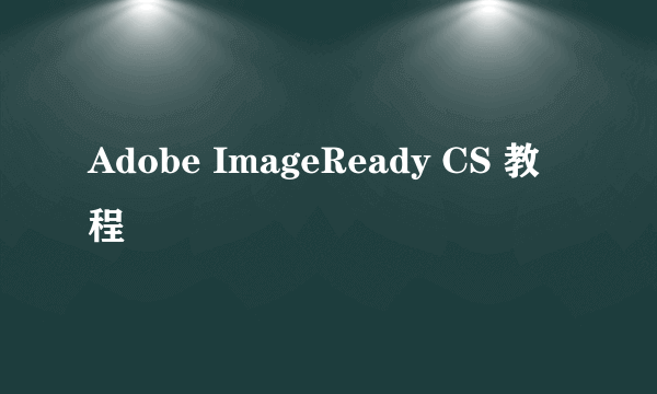 Adobe ImageReady CS 教程