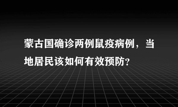 蒙古国确诊两例鼠疫病例，当地居民该如何有效预防？