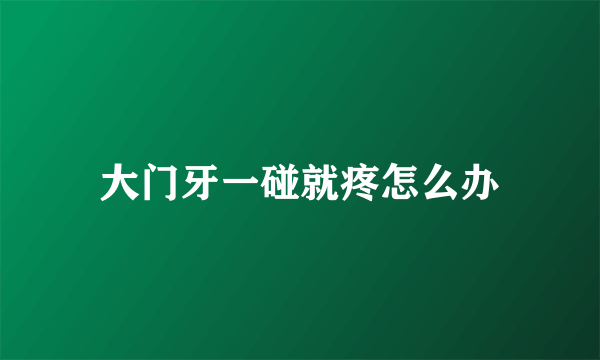 大门牙一碰就疼怎么办