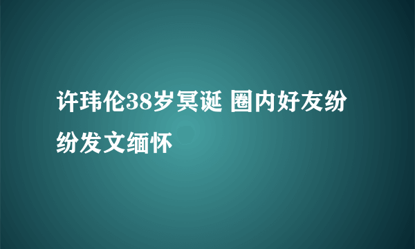 许玮伦38岁冥诞 圈内好友纷纷发文缅怀