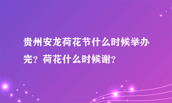 贵州安龙荷花节什么时候举办完？荷花什么时候谢？