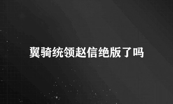 翼骑统领赵信绝版了吗