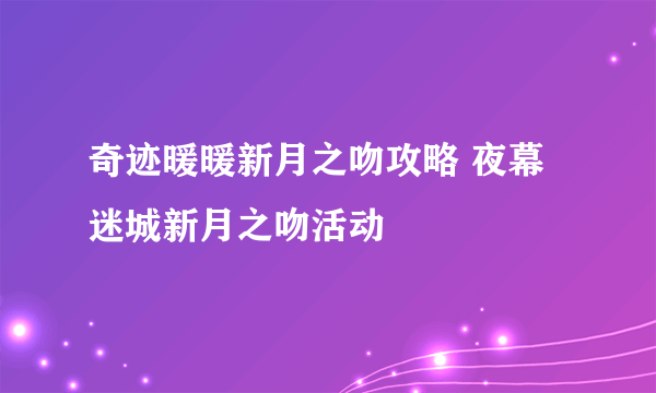 奇迹暖暖新月之吻攻略 夜幕迷城新月之吻活动