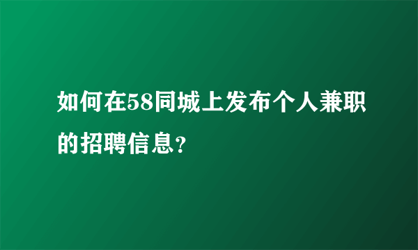 如何在58同城上发布个人兼职的招聘信息？