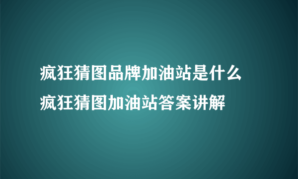 疯狂猜图品牌加油站是什么 疯狂猜图加油站答案讲解