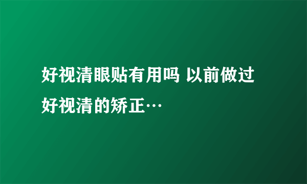 好视清眼贴有用吗 以前做过好视清的矫正…