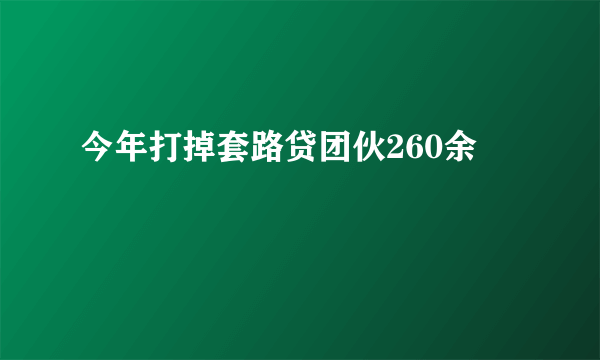 今年打掉套路贷团伙260余