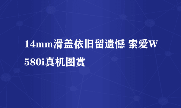 14mm滑盖依旧留遗憾 索爱W580i真机图赏