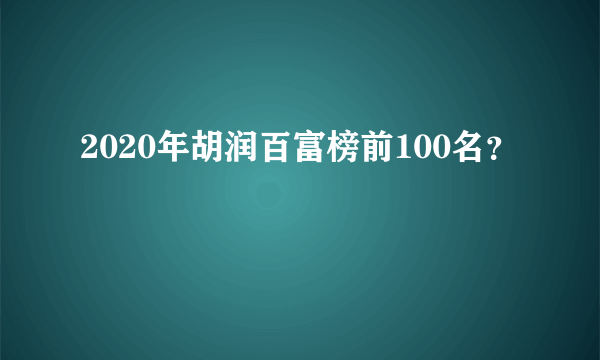 2020年胡润百富榜前100名？