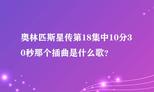 奥林匹斯星传第18集中10分30秒那个插曲是什么歌？