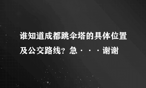 谁知道成都跳伞塔的具体位置及公交路线？急···谢谢