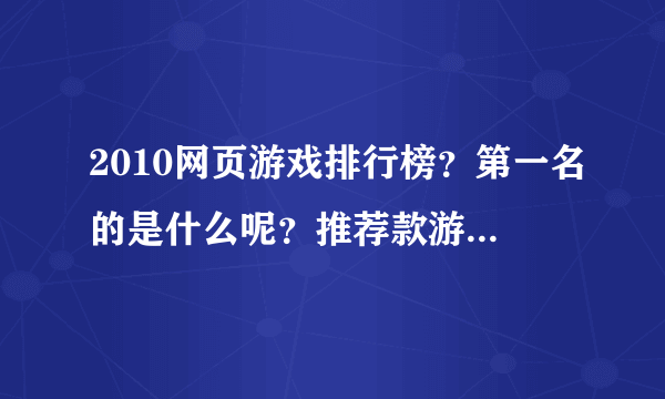 2010网页游戏排行榜？第一名的是什么呢？推荐款游戏给我玩玩吧。