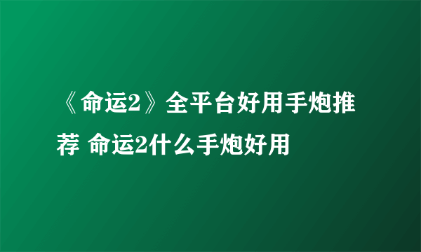 《命运2》全平台好用手炮推荐 命运2什么手炮好用