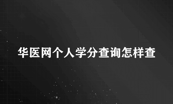 华医网个人学分查询怎样查