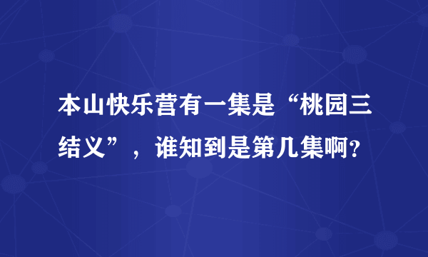 本山快乐营有一集是“桃园三结义”，谁知到是第几集啊？