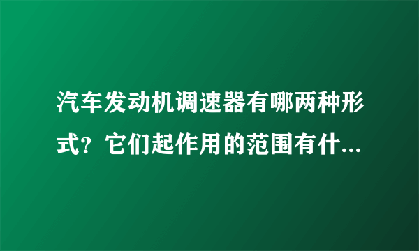 汽车发动机调速器有哪两种形式？它们起作用的范围有什么不同？分别解决什么问题？