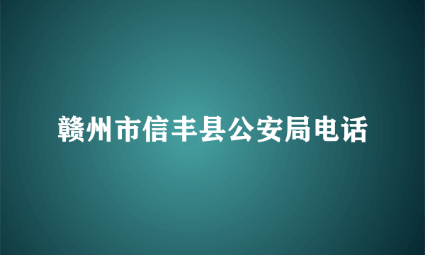 赣州市信丰县公安局电话