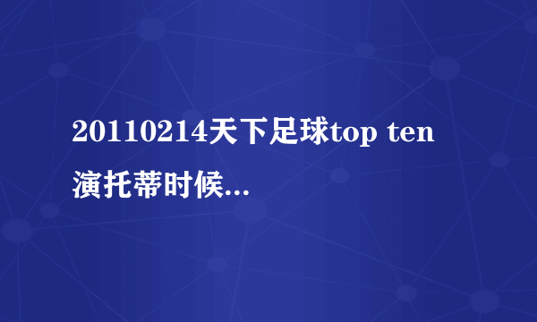 20110214天下足球top ten 演托蒂时候放的背景音乐