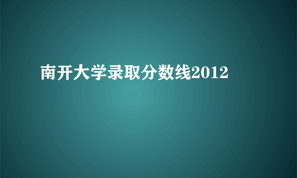 南开大学录取分数线2012