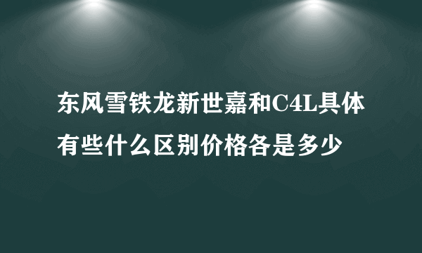 东风雪铁龙新世嘉和C4L具体有些什么区别价格各是多少