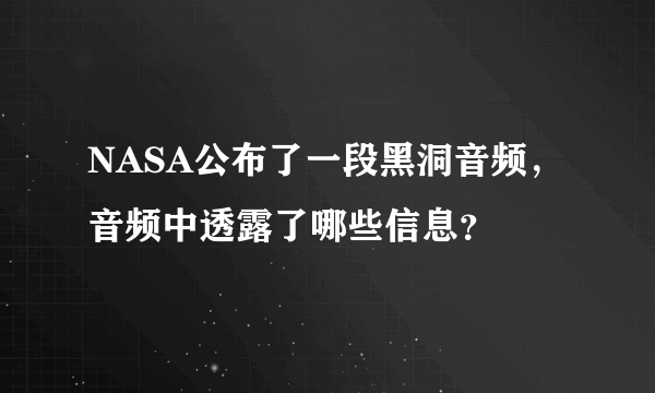 NASA公布了一段黑洞音频，音频中透露了哪些信息？