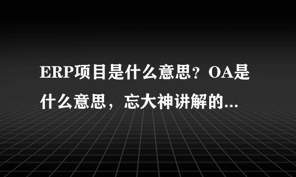 ERP项目是什么意思？OA是什么意思，忘大神讲解的通俗易懂一些。