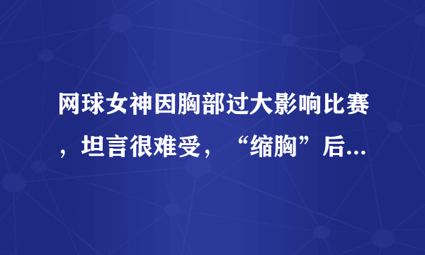 网球女神因胸部过大影响比赛，坦言很难受，“缩胸”后屡屡夺冠