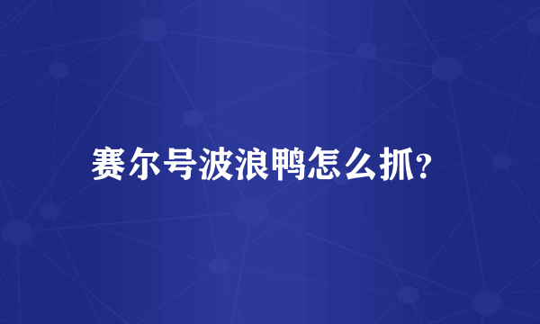 赛尔号波浪鸭怎么抓？