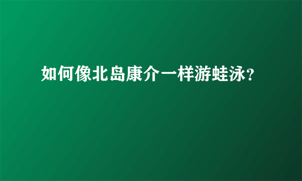 如何像北岛康介一样游蛙泳？