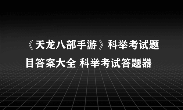 《天龙八部手游》科举考试题目答案大全 科举考试答题器