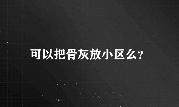 可以把骨灰放小区么？