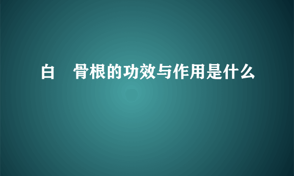 白馬骨根的功效与作用是什么