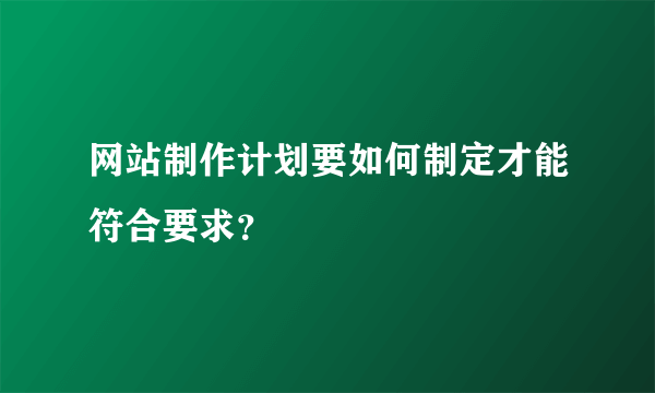 网站制作计划要如何制定才能符合要求？